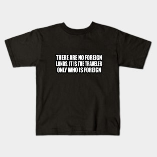 There are no foreign lands. It is the traveler only who is foreign Kids T-Shirt